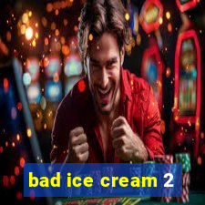 bad ice cream 2